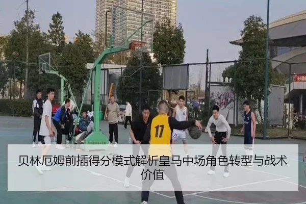 贝林厄姆前插得分模式解析皇马中场角色转型与战术价值