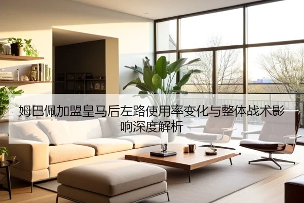 姆巴佩加盟皇马后左路使用率变化与整体战术影响深度解析
