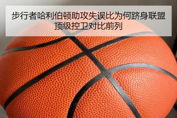 步行者哈利伯顿助攻失误比为何跻身联盟顶级控卫对比前列