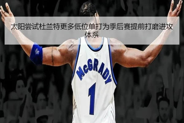 太阳尝试杜兰特更多低位单打为季后赛提前打磨进攻体系