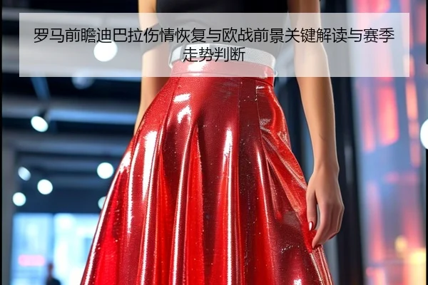 罗马前瞻迪巴拉伤情恢复与欧战前景关键解读与赛季走势判断