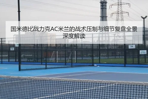 国米德比战力克AC米兰的战术压制与细节复盘全景深度解读