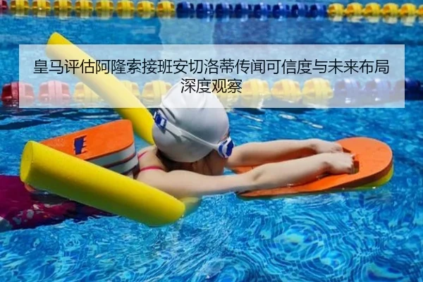 皇马评估阿隆索接班安切洛蒂传闻可信度与未来布局深度观察