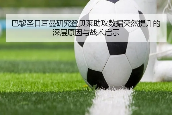 巴黎圣日耳曼研究登贝莱助攻数据突然提升的深层原因与战术启示