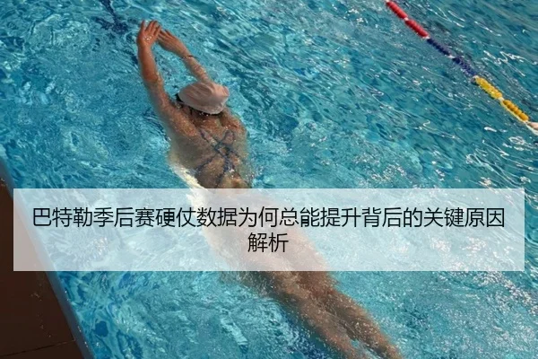 巴特勒季后赛硬仗数据为何总能提升背后的关键原因解析