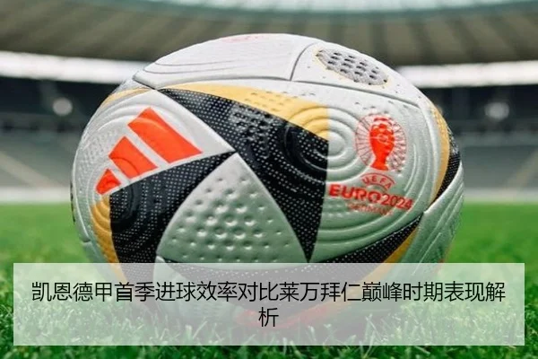 凯恩德甲首季进球效率对比莱万拜仁巅峰时期表现解析