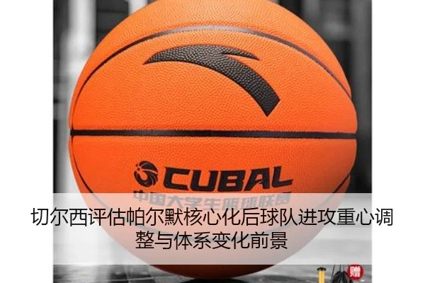 切尔西评估帕尔默核心化后球队进攻重心调整与体系变化前景