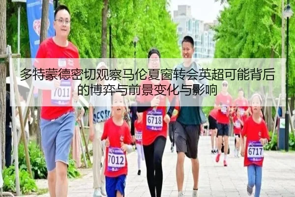多特蒙德密切观察马伦夏窗转会英超可能背后的博弈与前景变化与影响
