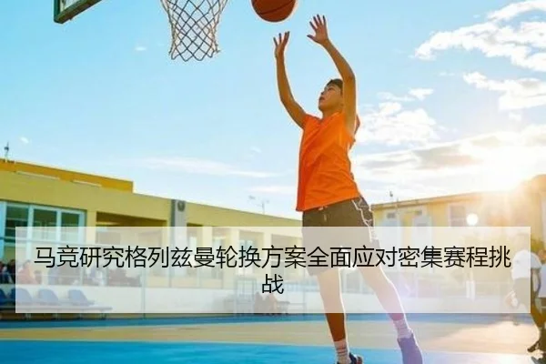 马竞研究格列兹曼轮换方案全面应对密集赛程挑战