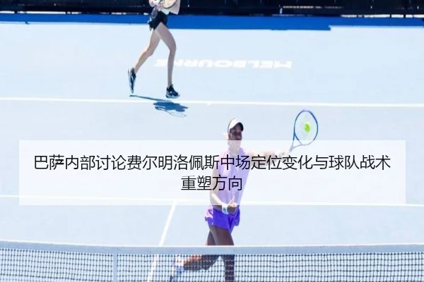 巴萨内部讨论费尔明洛佩斯中场定位变化与球队战术重塑方向
