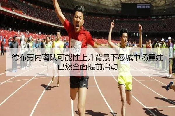德布劳内离队可能性上升背景下曼城中场重建已然全面提前启动