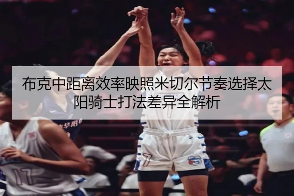 布克中距离效率映照米切尔节奏选择太阳骑士打法差异全解析